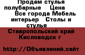 Продам стулья полубарные  › Цена ­ 13 000 - Все города Мебель, интерьер » Столы и стулья   . Ставропольский край,Кисловодск г.